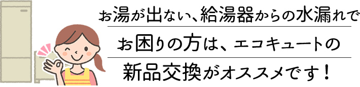 お湯が出ない、給湯器からの水漏れでお困りの方は、エコキュートの新品交換がオススメです！